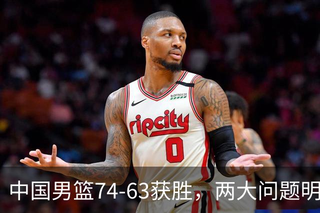 中国男篮74-63获胜，两大问题明显，廖三宁成进攻端大腿，球员评分出炉：庞峥麟9.3分