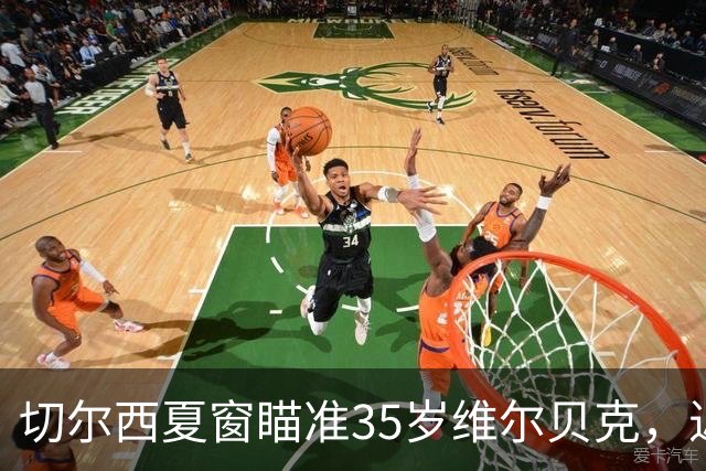 切尔西夏窗瞄准35岁维尔贝克，近两季轰23球或解9号位困局