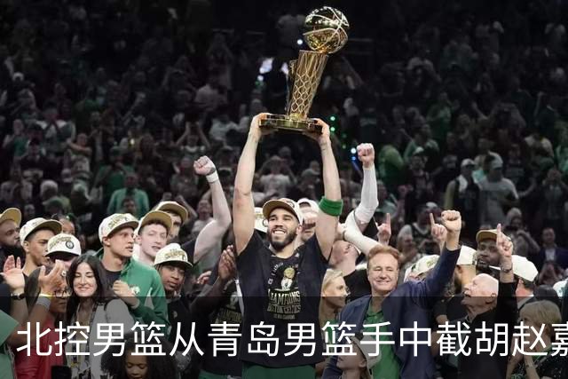 北控男篮从青岛男篮手中截胡赵嘉义，此类行为会如何影响CBA？