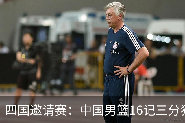 四国邀请赛：中国男篮16记三分狂胜喀麦隆 六人上双廖三宁18+5+4
