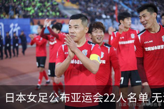 日本女足公布亚运会22人名单 无海归球员目标三连冠