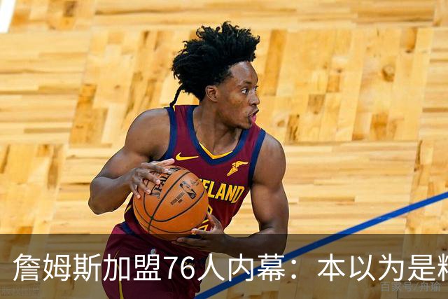詹姆斯加盟76人内幕：本以为是精心布局，结果连76人都毫不知情