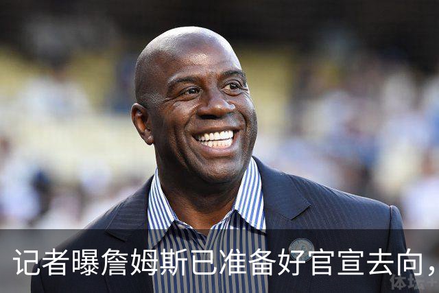 记者曝詹姆斯已准备好官宣去向，因不满总裁施压才推迟公布