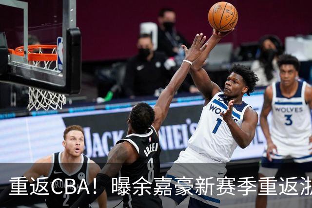 重返CBA！曝余嘉豪新赛季重返浙江男篮 留洋一年未达预期