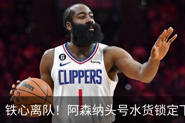 铁心离队！阿森纳头号水货锁定下家，两队已交换转会报价