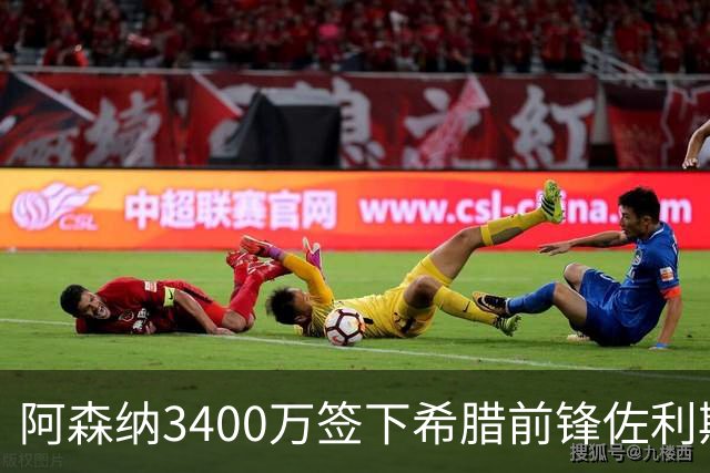 阿森纳3400万签下希腊前锋佐利斯 锁定罗杰斯替身启动B计划