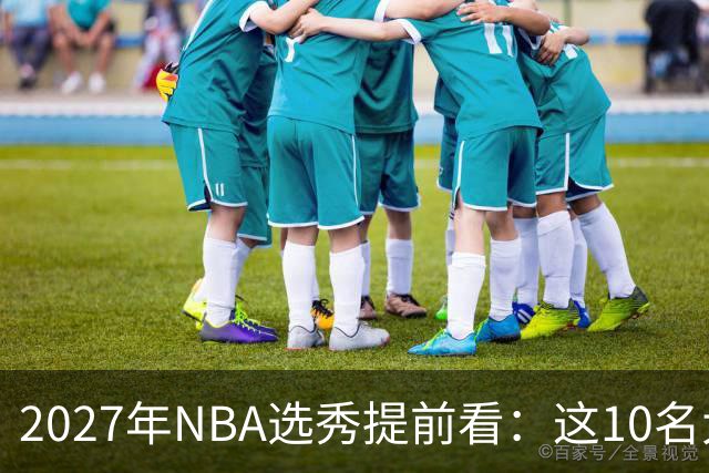 2027年NBA选秀提前看：这10名大学生返校后，首轮前景飙升